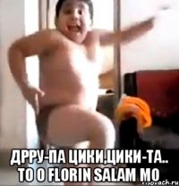  Дрру-па цики,цики-та.. То о FLORIN SALAM мо