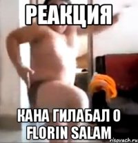 реакция Кана гилабал о FLORIN SALAM