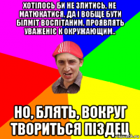 Хотілось би не злитись, не матюкатися, да і вобще бути білmit воспітаним, проявлять уваженіє к окружающим.. Но, блять, вокруг твориться піздец