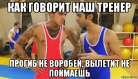 как говорит наш тренер прогиб не воробей, вылетит не поймаешь