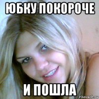 юбку покороче и пошла