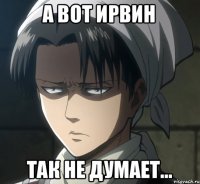 А вот Ирвин так не думает...