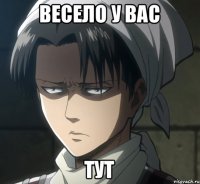 весело у вас тут