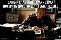 Самый главный страх - страх потерять дорогих для тебя людей... 