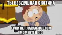 ты бездушная скотина если не плакал на этом моменте)))00
