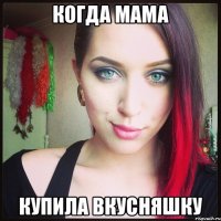Когда мама Купила вкусняшку