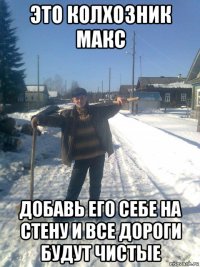 это колхозник макс добавь его себе на стену и все дороги будут чистые