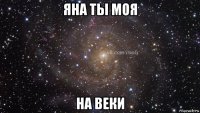яна ты моя на веки