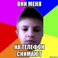они меня на телефон снимают