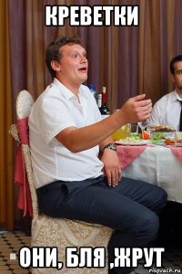 креветки они, бля ,жрут