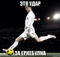 это удар за еркебулна