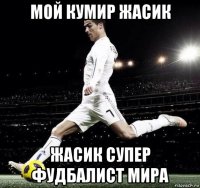 мой кумир жасик жасик супер фудбалист мира