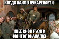 Когда какло кукарекает о Киевской руси и монголокацапах