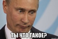  ты что такое?