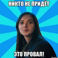 никто не придёт это провал!