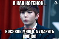 я как котенок... косяков много, а ударить жалко!
