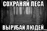 сохраняй леса вырубай людей