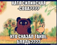 катя силинская -сова???? кто сказал такое, блядь????