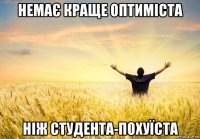 немає краще оптиміста ніж студента-похуїста