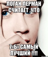 Логан Лерман считает ,что 7«Б» самый лучший !!!!