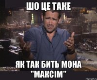 ШО ЦЕ ТАКЕ ЯК ТАК БИТЬ МОНА "МАКСІМ"