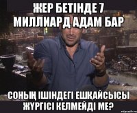 Жер бетiнде 7 миллиард адам бар Соның ішіндегi ешқайсысы жүргісі келмейді ме?