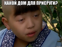какой дом для присруги? 