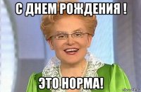 с днем рождения ! это норма!