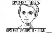 ну какая дота? я честно арбитражил
