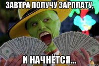 Завтра получу зарплату, И начнётся...