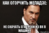 как огорчить меладзе: не скачать его треки из вк в машину