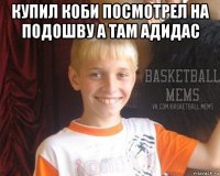 купил коби посмотрел на подошву а там адидас 
