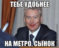 Тебе удобнее на метро, сынок