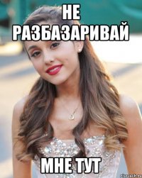 Не разбазаривай Мне тут