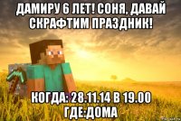 дамиру 6 лет! соня, давай скрафтим праздник! когда: 28.11.14 в 19.00 где:дома