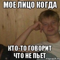 Мое лицо когда кто-то говорит что не пьет
