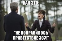 Как это: "Не понравилось приветствие 3С?!"