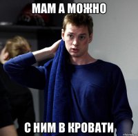 мам а можно с ним в кровати