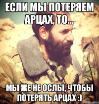 Если мы потеряем Арцах, то... Мы же не ослы, чтобы потерять Арцах :)