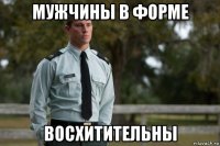 мужчины в форме восхитительны