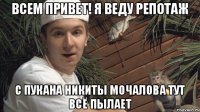 всем привет! Я веду репотаж с пукана Никиты Мочалова тут всё пылает