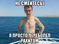 не смейтесь( я просто переболел рахитом