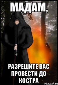 мадам, разрешите вас провести до костра