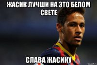 жасик лучши на это белом свете слава жасику