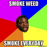 smoke weed smoke everyday