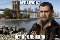 Беларусь? нет не слыхали