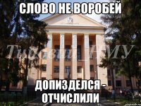 Слово не воробей Допизделся - отчислили