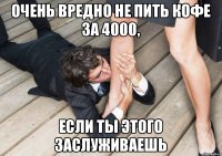 Очень вредно не пить кофе за 4000, если ты этого заслуживаешь