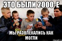 Это были 2000-е мы развлекались как могли