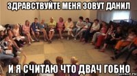здравствуйте меня зовут данил и я считаю что двач гобно